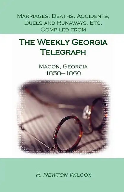 Marriages, Deaths, Accidents, Duels and Runaways, Etc., Compiled from the Weekly Georgia Telegraph, Macon, Georgia, 1858-1860 - Paperback