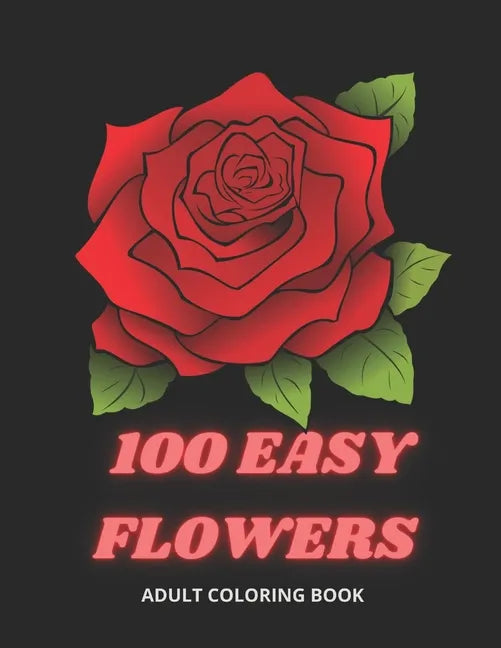 100 Easy Flowers Adult Coloring Book: Beautiful Flowers Coloring Pages with Large Print for Adult Relaxation Perfect Coloring Book for Seniors - Paperback