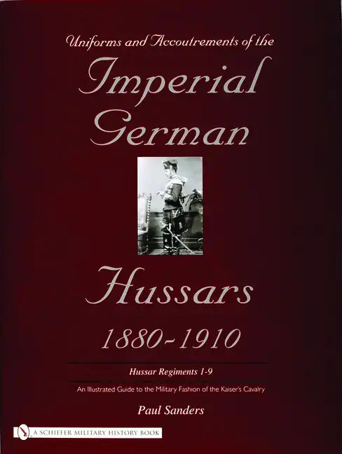 Uniforms & Accoutrements of the Imperial German Hussars 1880-1910 - An Illustrated Guide to the Military Fashion of the Kaiser's Cavalry: Guard, Death - Hardcover
