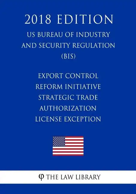 Export Control Reform Initiative - Strategic Trade Authorization License Exception (US Bureau of Industry and Security Regulation) (BIS) (2018 Edition - Paperback
