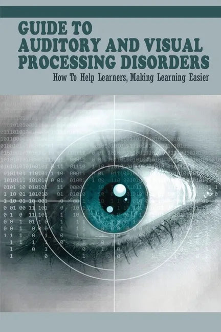 Guide To Auditory & Visual Processing Disorders: How To Help Learners, Making Learning Easier: How To Help Students With Visual Processing Disorders - Paperback