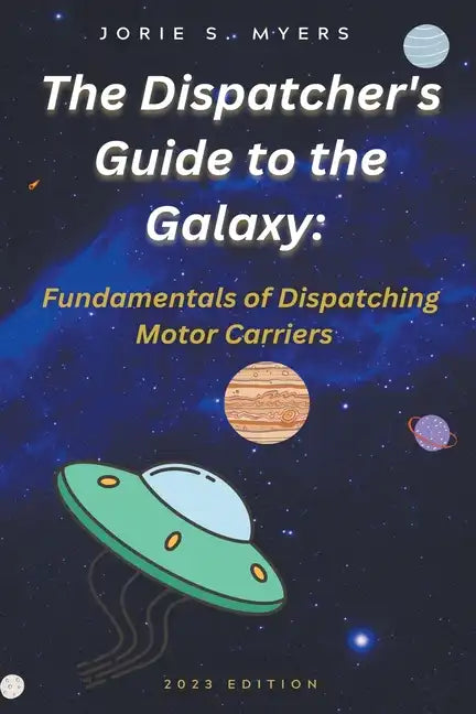 The Dispatcher's Guide to the Galaxy: Fundamentals of Dispatching Motor Carriers - Paperback