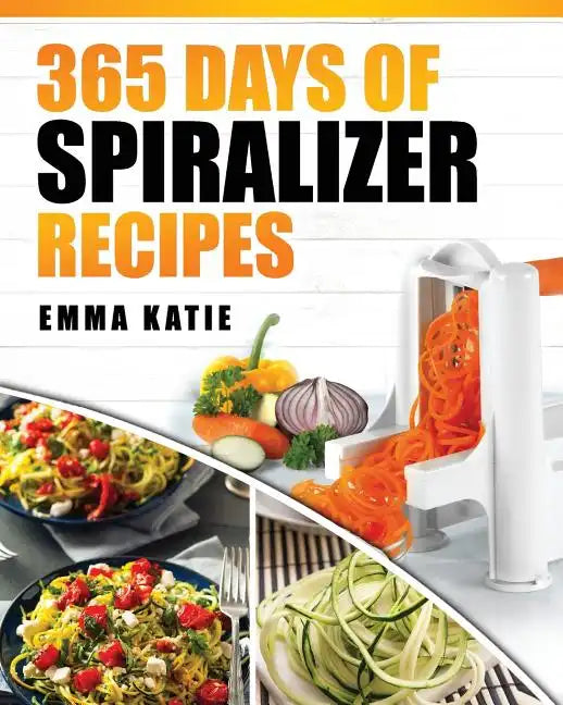Spiralizer: 365 Days of Spiralizer Recipes (Spiralizer Cookbook, Spiralize Book, Skinny Diet, Cooking, Vegan, Salads, Pasta, Noodl - Paperback