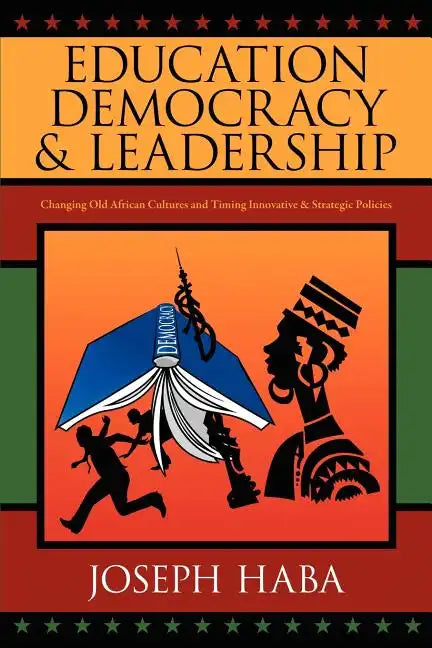 Education, Democracy & Leadership: Changing Old African Cultures and Timing Innovative & Strategic Policies - Paperback