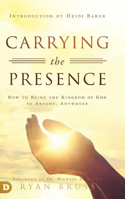 Carrying the Presence: How to Bring the Kingdom of God to Anyone, Anywhere - Hardcover