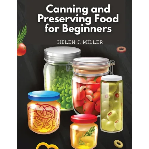 Canning and Preserving Food for Beginners: Essential Cookbook on How to Can and Preserve Everything - Paperback