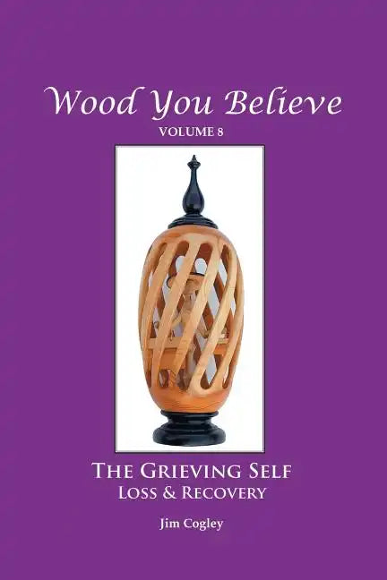 Wood You Believe Volume 8: THE GRIEVING SELF: Loss & Recovery (New Edition) - Paperback