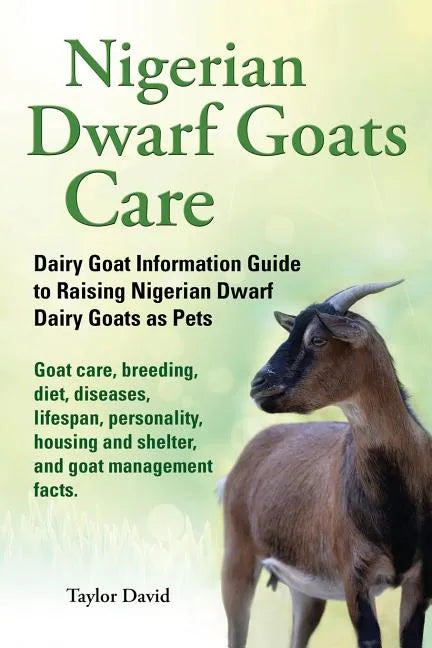 Nigerian Dwarf Goats Care: Dairy Goat Information Guide to Raising Nigerian Dwarf Dairy Goats as Pets - Paperback