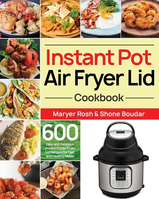 Instant Pot Air Fryer Lid Cookbook: 600 Easy and Delicious Instant Pot Air Fryer Lid Recipes for Fast and Healthy Meals - Paperback