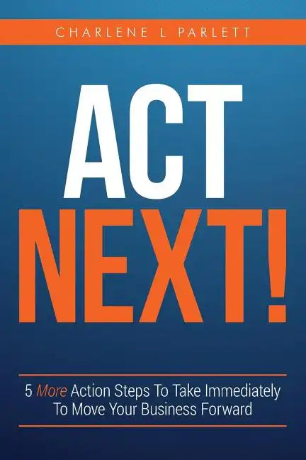 Act Next!: 5 More Action Steps To Take Immediately To Move Your Business Forward - Paperback