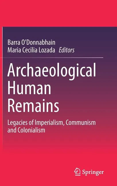 Archaeological Human Remains: Legacies of Imperialism, Communism and Colonialism - Hardcover
