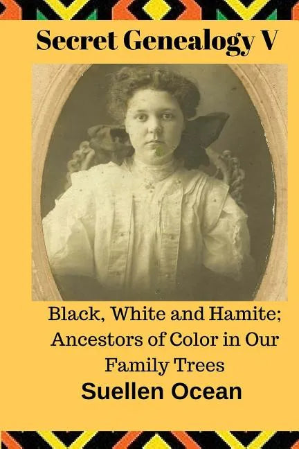 Secret Genealogy V: Black, White and Hamite; Ancestors of Color in Our Family Trees - Paperback