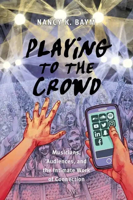 Playing to the Crowd: Musicians, Audiences, and the Intimate Work of Connection - Paperback