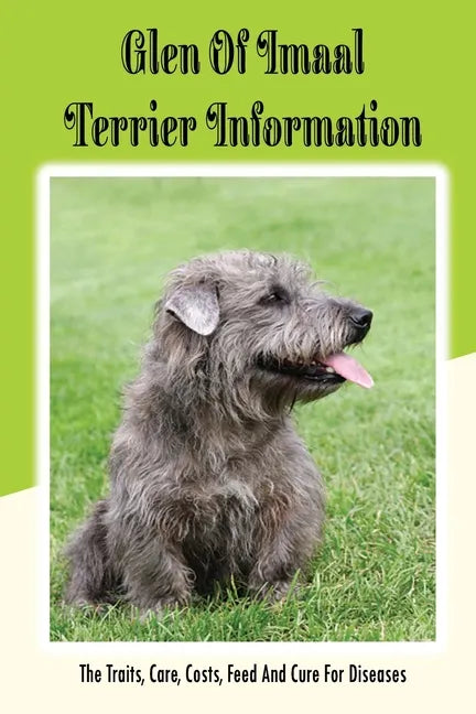 Glen of Imaal Terrier Information: The Traits, Care, Costs, Feed And Cure For Diseases: Treating A Glen Of Imaal Terrier Guide - Paperback