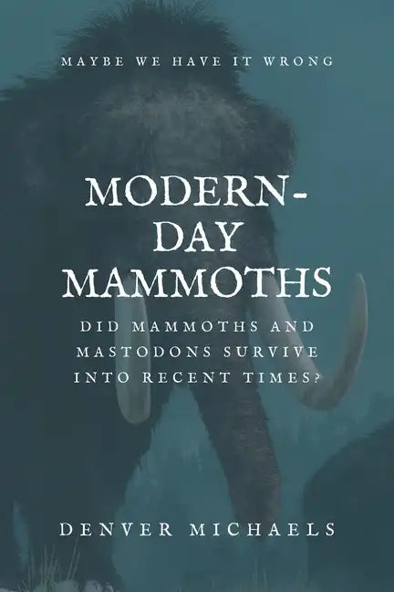 Modern-Day Mammoths: Did Mammoths and Mastodons Survive into Recent Times? - Paperback