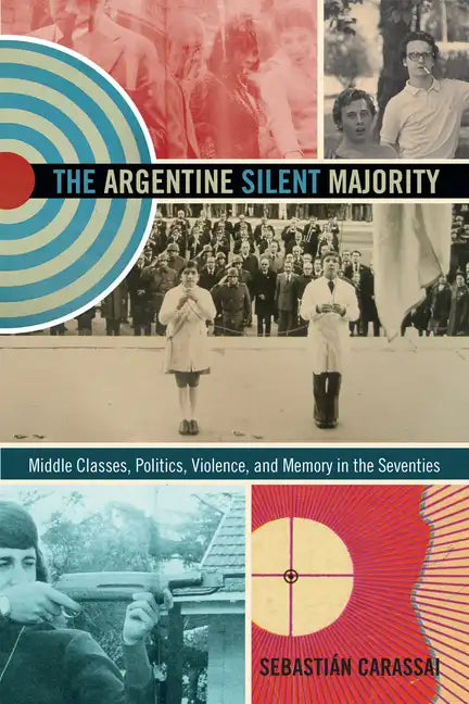 The Argentine Silent Majority: Middle Classes, Politics, Violence, and Memory in the Seventies - Paperback
