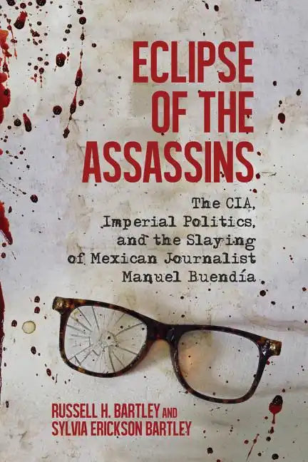 Eclipse of the Assassins: The CIA, Imperial Politics, and the Slaying of Mexican Journalist Manuel Buendia - Hardcover