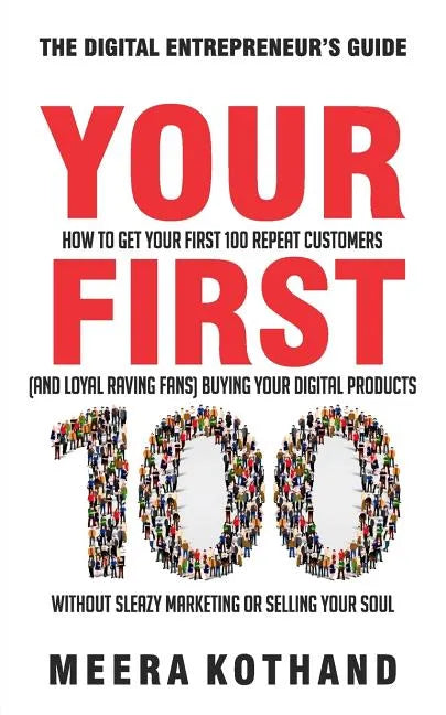 Your First 100: How to Get Your First 100 Repeat Customers (and Loyal, Raving Fans) Buying Your Digital Products Without Sleazy Market - Paperback