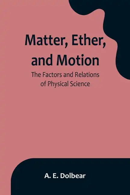 Matter, Ether, and Motion: The Factors and Relations of Physical Science - Paperback