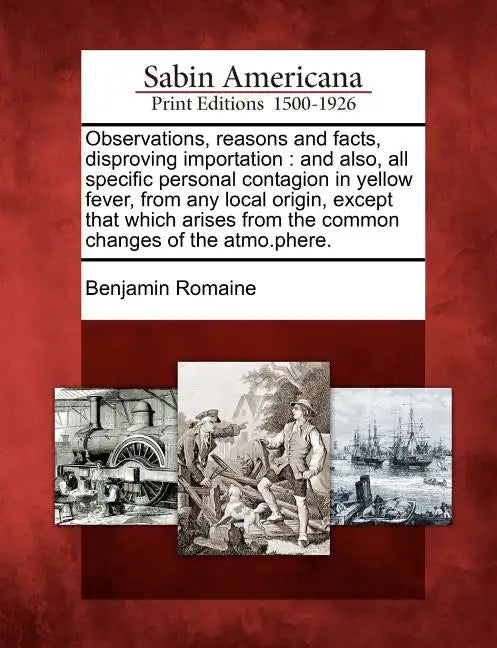 Observations, Reasons and Facts, Disproving Importation: And Also, All Specific Personal Contagion in Yellow Fever, from Any Local Origin, Except That - Paperback