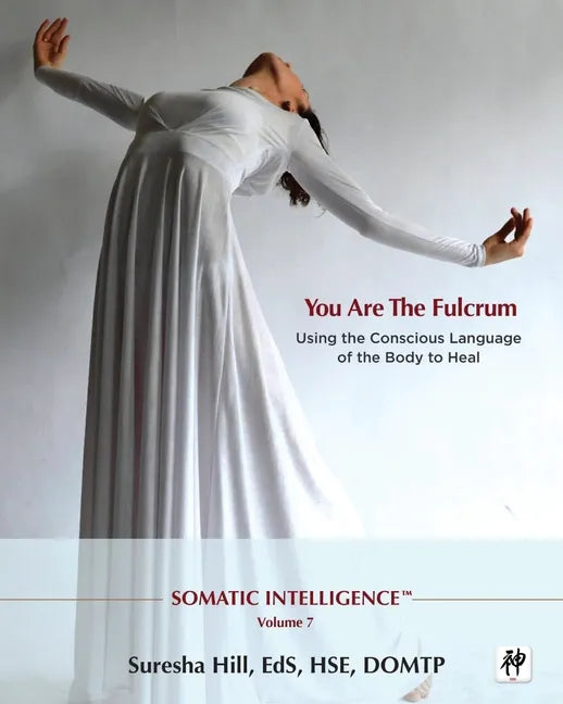 Somatic Intelligence; You Are the Fulcrum - Using the Conscious Language of the Body to Heal - Paperback