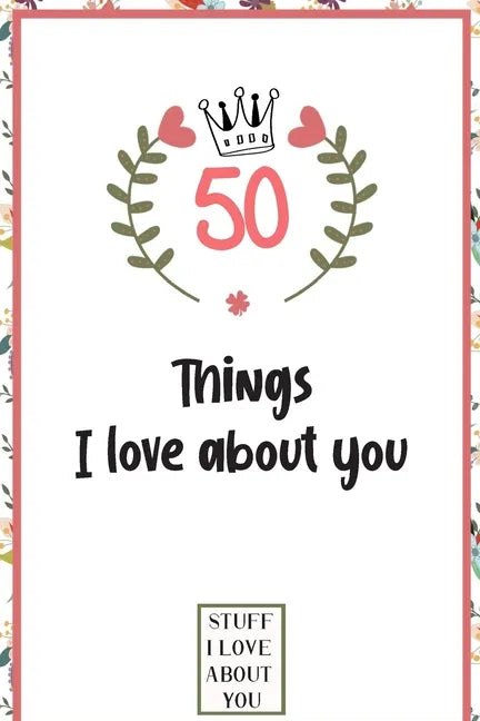 50 Things I love about you: What I love about you book written by me, gift for husband, wife, boyfriend, girlfriend, friends or family - Paperback