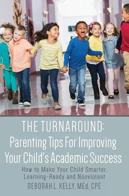 The Turnaround: Parenting Tips For Improving Your Child's Academic Success: How to Make Your Child Smarter, Learning-Ready and Nonviolent - Paperback