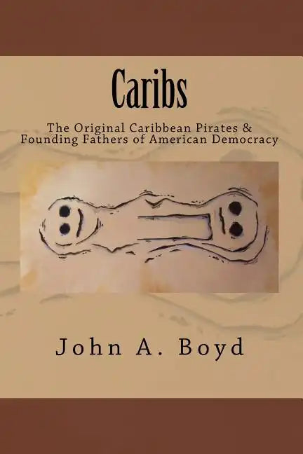 Caribs: The Original Caribbean Pirates & Founding Fathers of American Democracy - Paperback