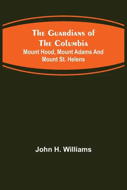 The Guardians of the Columbia; Mount Hood, Mount Adams and Mount St. Helens - Paperback