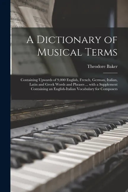 A Dictionary of Musical Terms: Containing Upwards of 9,000 English, French, German, Italian, Latin and Greek Words and Phrases ... With a Supplement - Paperback