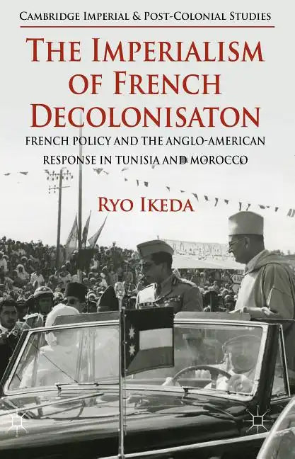 The Imperialism of French Decolonisaton: French Policy and the Anglo-American Response in Tunisia and Morocco - Hardcover
