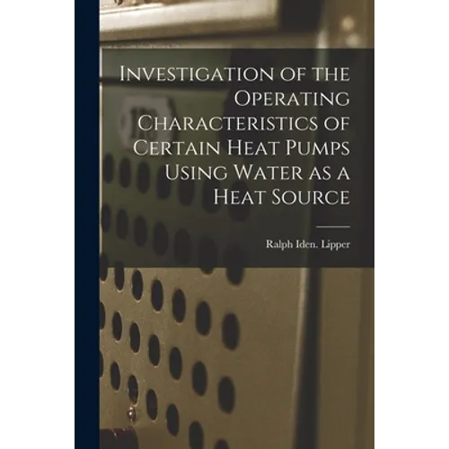 Investigation of the Operating Characteristics of Certain Heat Pumps Using Water as a Heat Source - Paperback