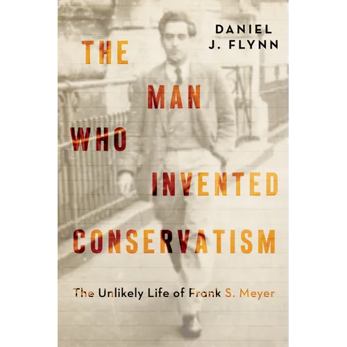 The Man Who Invented Conservatism: The Unlikely Life of Frank S. Meyer - Hardcover