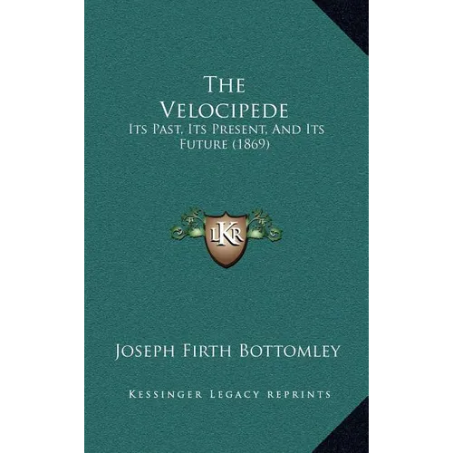 The Velocipede: Its Past, Its Present, And Its Future (1869) - Hardcover