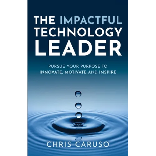 The Impactful Technology Leader: Pursue Your Purpose To Innovate, Motivate and Inspire - Paperback