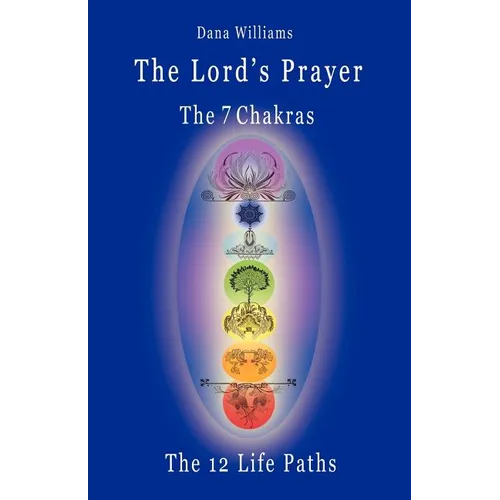 The Lord's Prayer, the Seven Chakras, the Twelve Life Paths - The Prayer of Christ Consciousness as a Light for the Auric Centers and a Map Through Th - Paperback