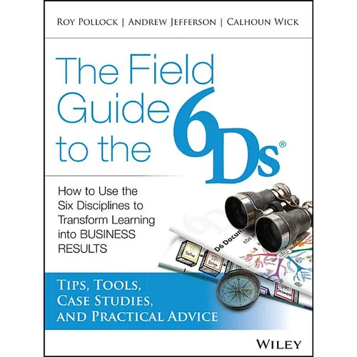 The Field Guide to the 6ds: How to Use the Six Disciplines to Transform Learning Into Business Results - Paperback