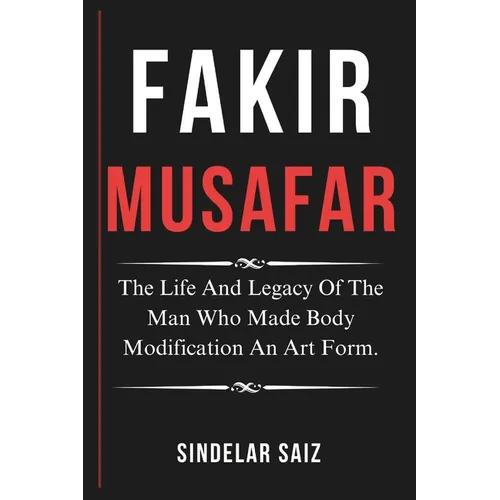 Fakir Musafar: The Life And Legacy Of The Man Who Made Body Modification An Art Form. - Paperback