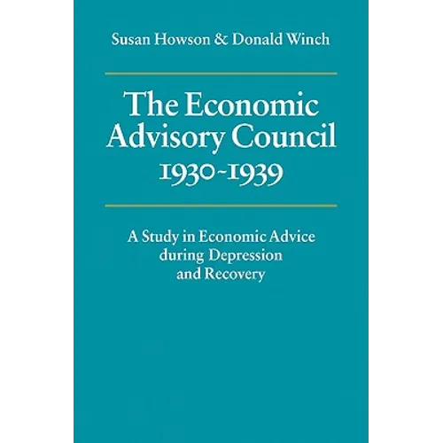 The Economic Advisory Council, 1930 1939: A Study in Economic Advice During Depression and Recovery - Paperback