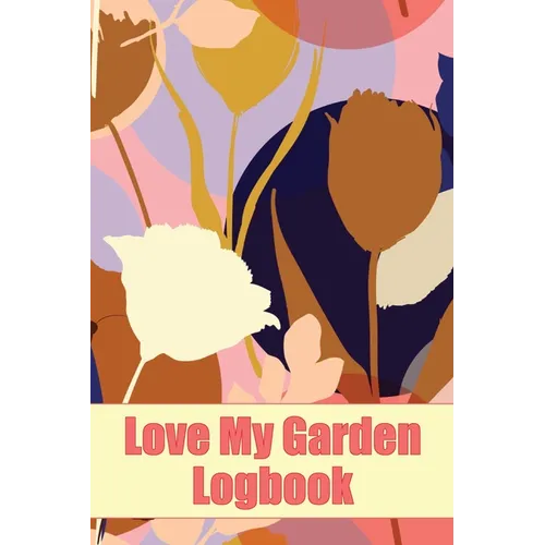 Love My Garden Logbook: Gardening Tracker for Beginners and Avid Gardeners Amazing Gift Idea for Gardening Lover - Paperback