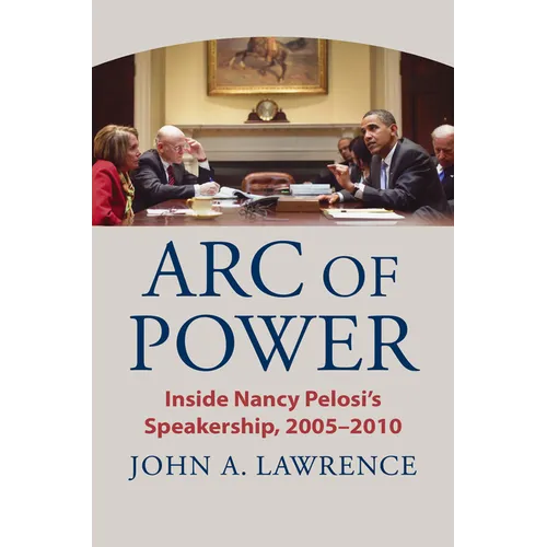 Arc of Power: Inside Nancy Pelosi's Speakership, 2005-2010 - Hardcover