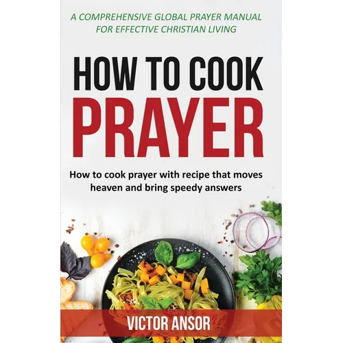 How to Cook Prayer: How to Cook Prayer with Recipes That Move Heaven And Bring a Speedy Answer - Paperback