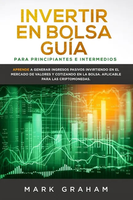 Invertir en Bolsa Guía para Principiantes e Intermedios: Aprende a Generar Ingresos Pasivos Invirtiendo en el Mercado de Valores y Cotizando en la Bol - Paperback
