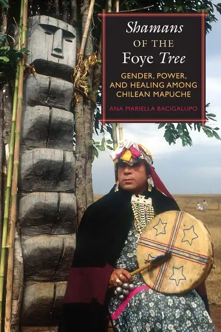 Shamans of the Foye Tree: Gender, Power, and Healing among Chilean Mapuche - Paperback