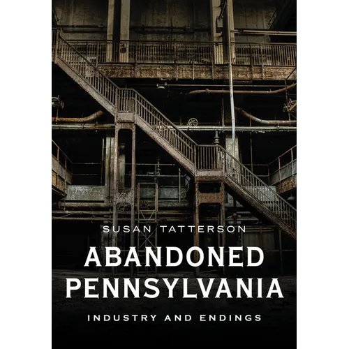 Abandoned Pennsylvania: Industry and Endings - Paperback