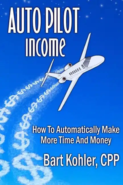 Auto Pilot Income: How To Automatically Make More Time And Money - Paperback