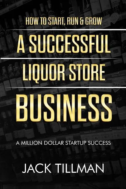 How to Start, Run & Grow a Successful Liquor Store Business: A Million Dollar Startup Guide to Success - Paperback