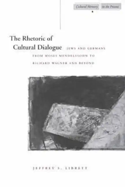 The Rhetoric of Cultural Dialogue: Jews and Germans from Moses Mendelssohn to Richard Wagner and Beyond - Paperback