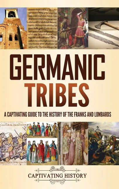 Germanic Tribes: A Captivating Guide to the History of the Franks and Lombards - Hardcover