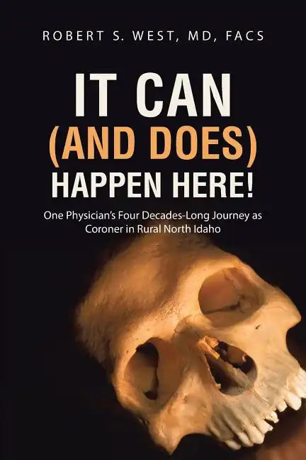 It Can (and Does) Happen Here!: One Physician's Four Decades-Long Journey as Coroner in Rural North Idaho - Paperback